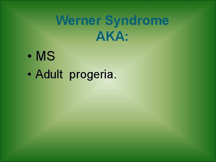 Werner Syndrome AKA: • MS • Adult progeria. Werner Syndrome AKA: • MS • Adult progeria.