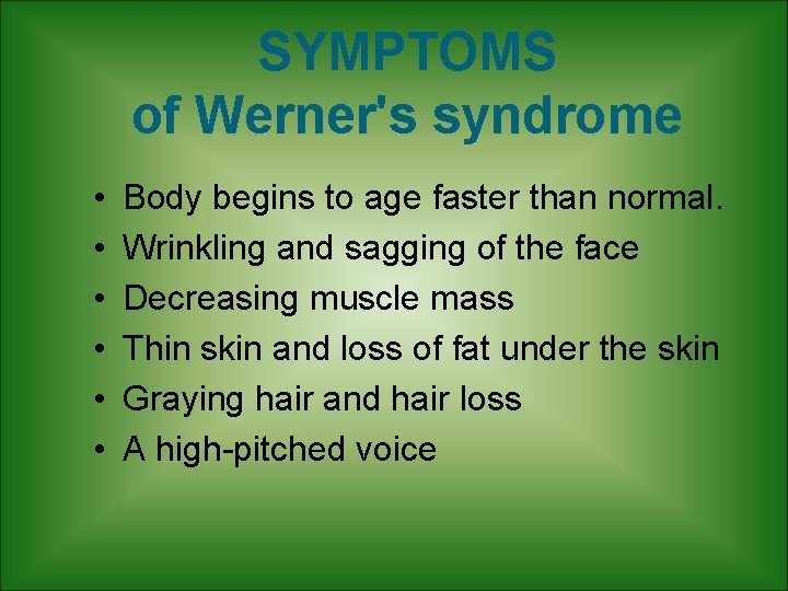 SYMPTOMS of Werner's syndrome • • • Body begins to age faster than normal. SYMPTOMS of Werner's syndrome • • • Body begins to age faster than normal.