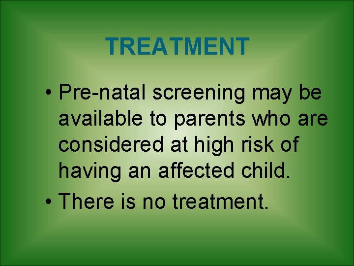 TREATMENT • Pre-natal screening may be available to parents who are considered at high