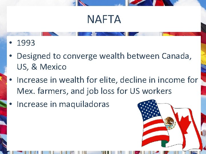 NAFTA • 1993 • Designed to converge wealth between Canada, US, & Mexico •