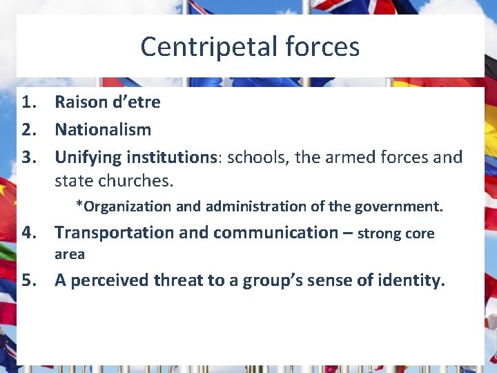 Centripetal forces 1. Raison d’etre 2. Nationalism 3. Unifying institutions: schools, the armed forces