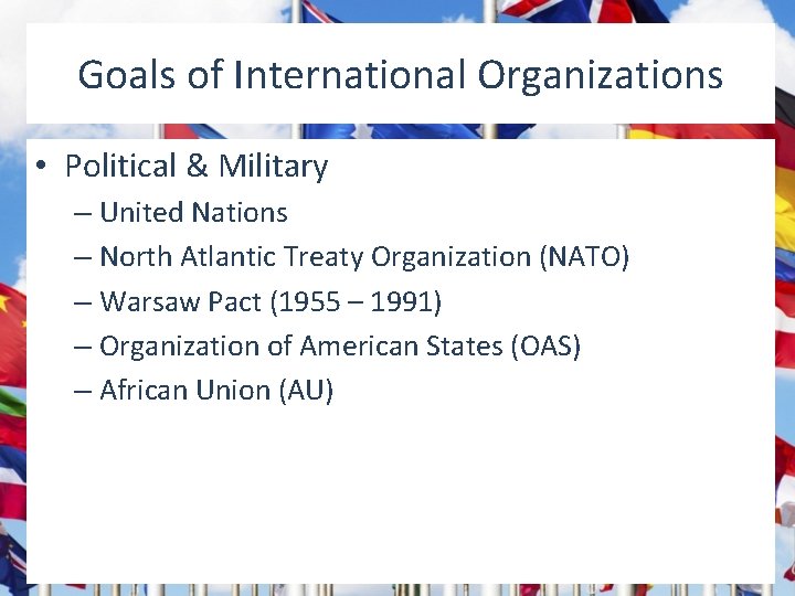 Goals of International Organizations • Political & Military – United Nations – North Atlantic