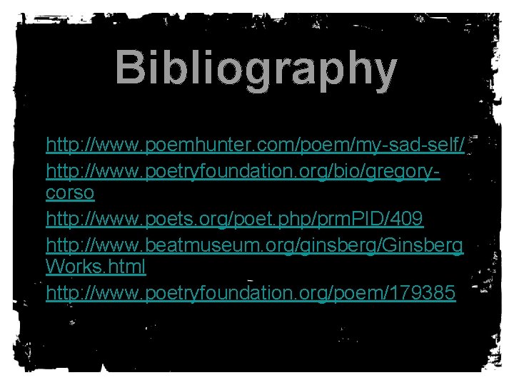 Bibliography • http: //www. poemhunter. com/poem/my-sad-self/ • http: //www. poetryfoundation. org/bio/gregorycorso • http: //www.