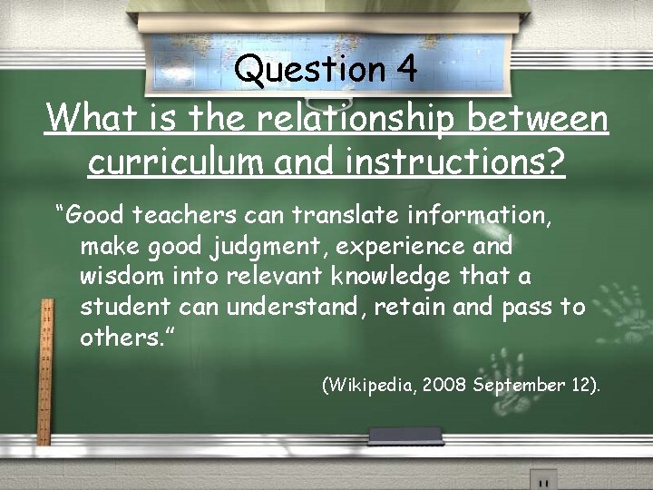 Question 4 What is the relationship between curriculum and instructions? “Good teachers can translate