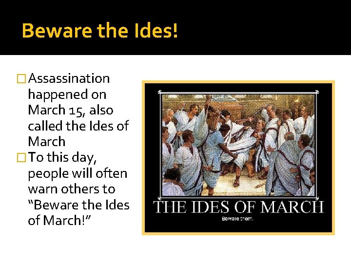 Beware the Ides! �Assassination happened on March 15, also called the Ides of March Beware the Ides! �Assassination happened on March 15, also called the Ides of March