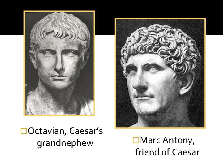 �Octavian, Caesar’s grandnephew �Marc Antony, friend of Caesar �Octavian, Caesar’s grandnephew �Marc Antony, friend of Caesar