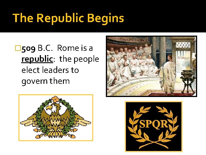 The Republic Begins � 509 B. C. Rome is a republic: the people elect The Republic Begins � 509 B. C. Rome is a republic: the people elect