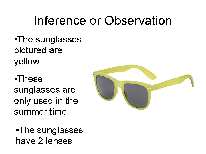 Inference or Observation • The sunglasses pictured are yellow • These sunglasses are only