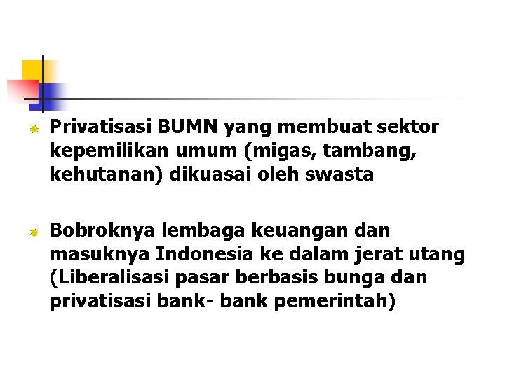 Privatisasi BUMN yang membuat sektor kepemilikan umum (migas, tambang, kehutanan) dikuasai oleh swasta Bobroknya