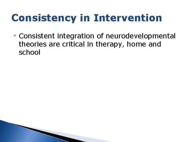 Consistency in Intervention Consistent integration of neurodevelopmental theories are critical in therapy, home and