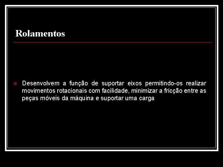 Rolamentos n Desenvolvem a função de suportar eixos permitindo-os realizar movimentos rotacionais com facilidade,