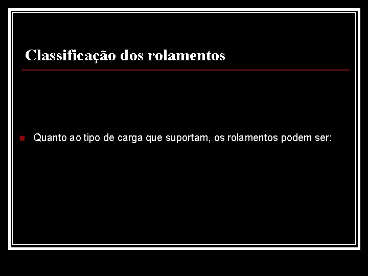 Classificação dos rolamentos n Quanto ao tipo de carga que suportam, os rolamentos podem