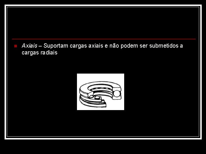 n Axiais – Suportam cargas axiais e não podem ser submetidos a cargas radiais