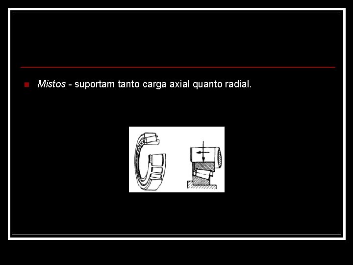 n Mistos - suportam tanto carga axial quanto radial. 