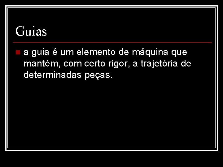 Guias n a guia é um elemento de máquina que mantém, com certo rigor,