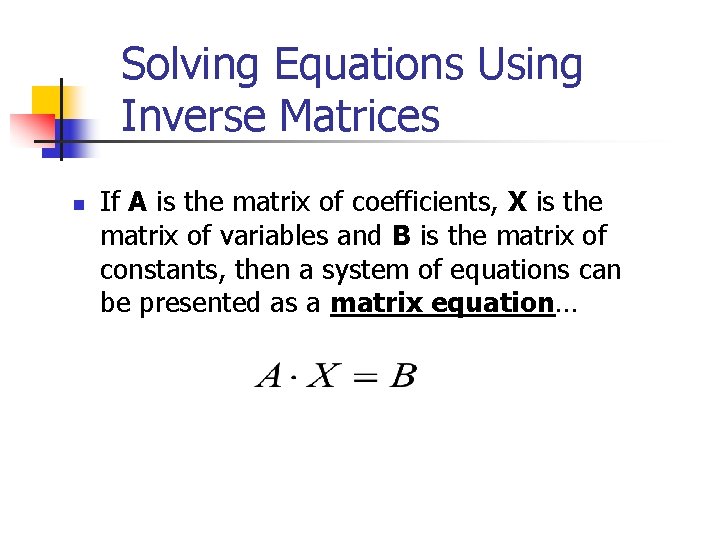 Solving Equations Using Inverse Matrices n If A is the matrix of coefficients, X