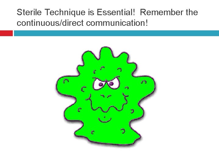 Sterile Technique is Essential! Remember the continuous/direct communication! 