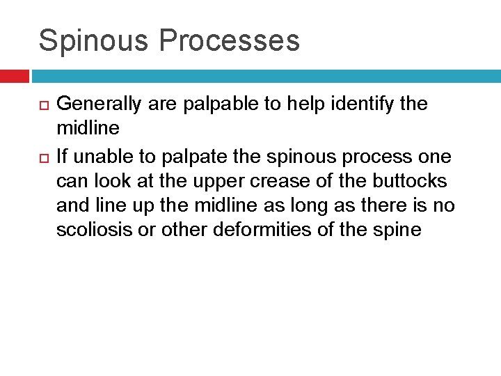 Spinous Processes Generally are palpable to help identify the midline If unable to palpate