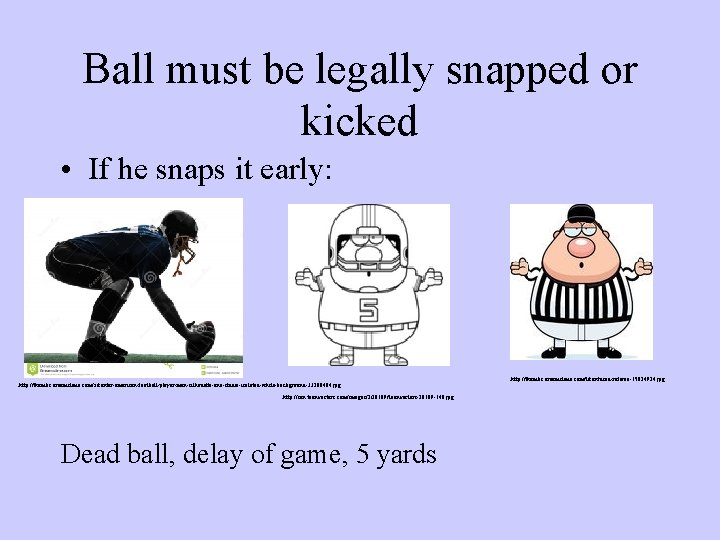 Ball must be legally snapped or kicked • If he snaps it early: http: