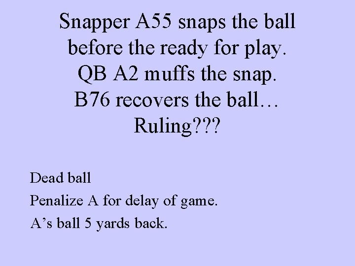 Snapper A 55 snaps the ball before the ready for play. QB A 2