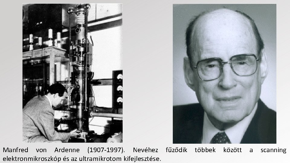 Manfred von Ardenne (1907 -1997). Nevéhez fűződik elektronmikroszkóp és az ultramikrotom kifejlesztése. többek között