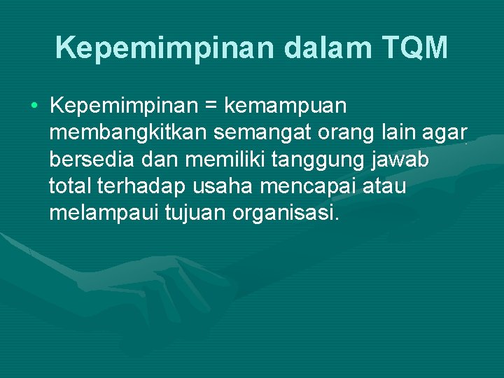 Kepemimpinan dalam TQM • Kepemimpinan = kemampuan membangkitkan semangat orang lain agar bersedia dan