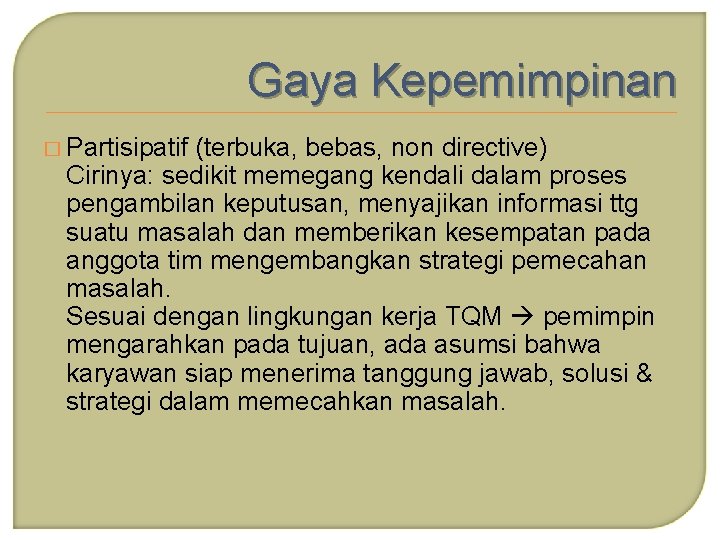Gaya Kepemimpinan � Partisipatif (terbuka, bebas, non directive) Cirinya: sedikit memegang kendali dalam proses