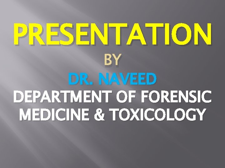 PRESENTATION BY DR. NAVEED DEPARTMENT OF FORENSIC MEDICINE & TOXICOLOGY 