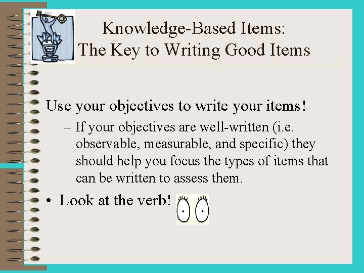 Knowledge-Based Items: The Key to Writing Good Items Use your objectives to write your