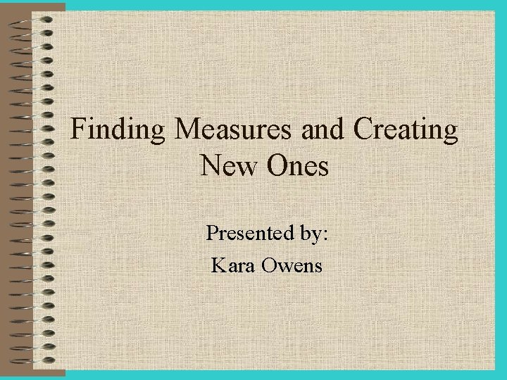Finding Measures and Creating New Ones Presented by: Kara Owens 