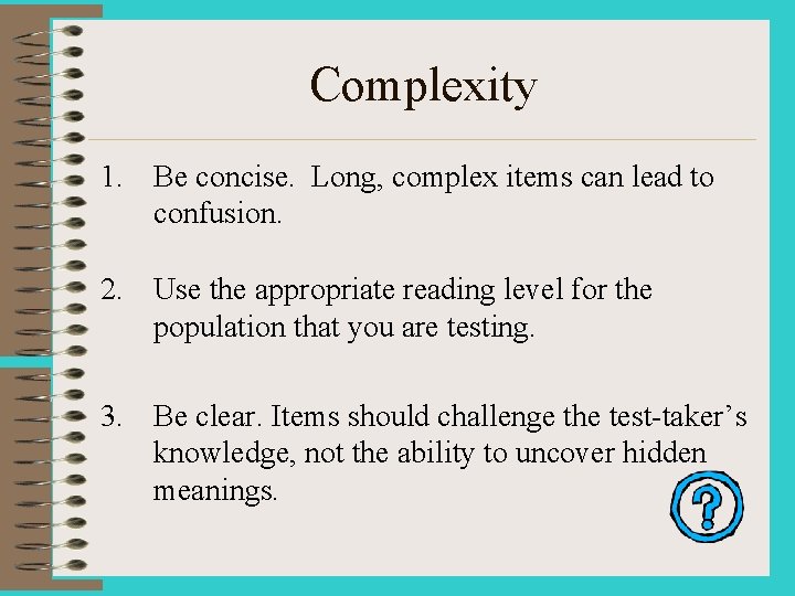 Complexity 1. Be concise. Long, complex items can lead to confusion. 2. Use the