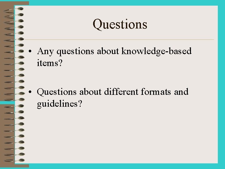 Questions • Any questions about knowledge-based items? • Questions about different formats and guidelines?