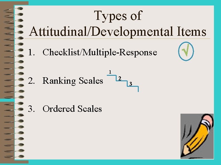 Types of Attitudinal/Developmental Items 1. Checklist/Multiple-Response 1 2. Ranking Scales 3. Ordered Scales 2