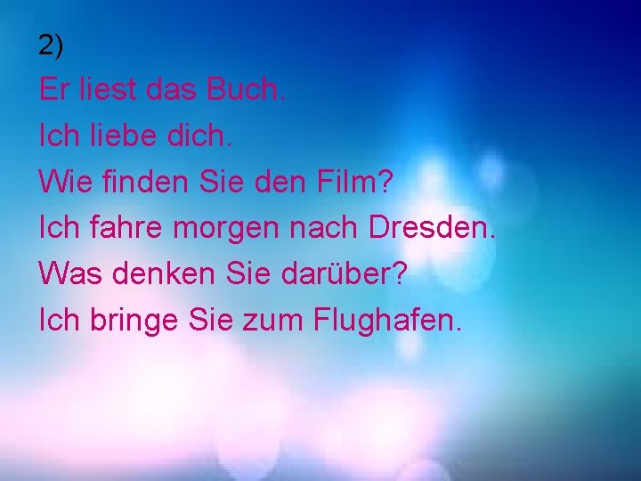 2) Er liest das Buch. Ich liebe dich. Wie finden Sie den Film? Ich