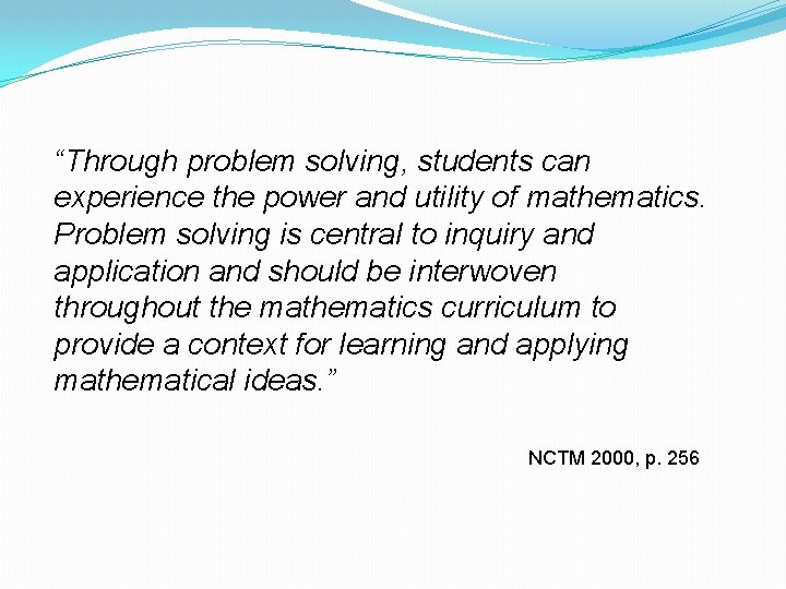 “Through problem solving, students can experience the power and utility of mathematics. Problem solving