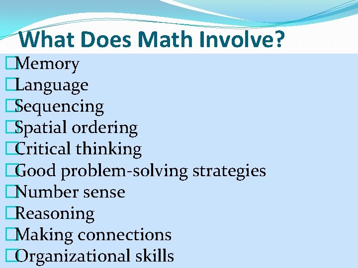 What Does Math Involve? �Memory �Language �Sequencing �Spatial ordering �Critical thinking �Good problem-solving strategies