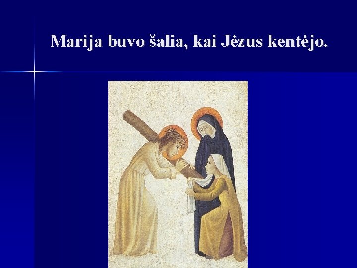 Marija buvo šalia, kai Jėzus kentėjo. 