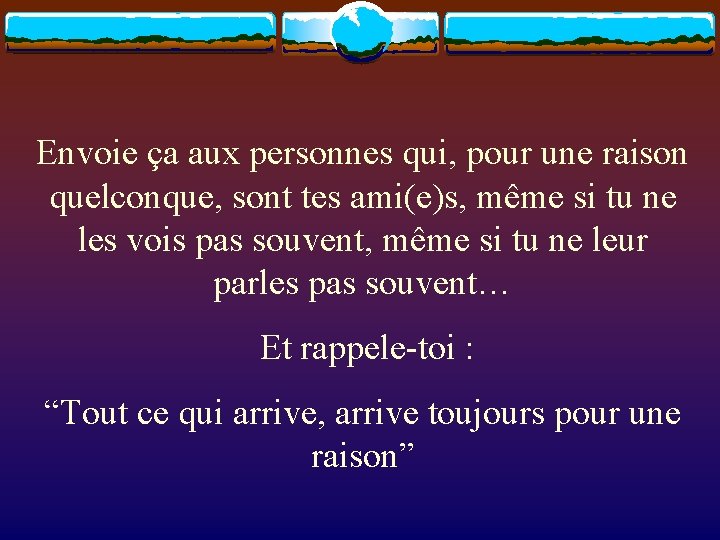 Envoie ça aux personnes qui, pour une raison quelconque, sont tes ami(e)s, même si