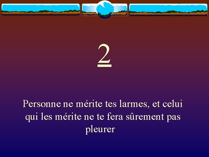 2 Personne ne mérite tes larmes, et celui qui les mérite ne te fera