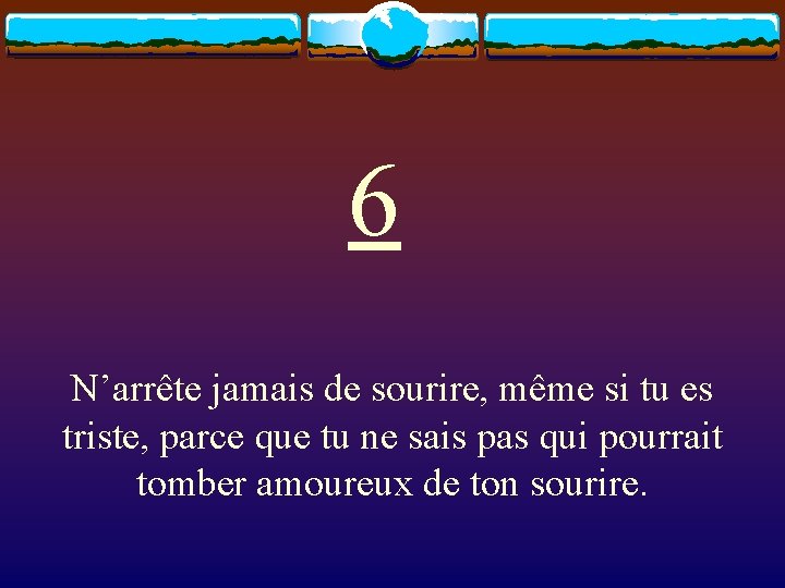 6 N’arrête jamais de sourire, même si tu es triste, parce que tu ne