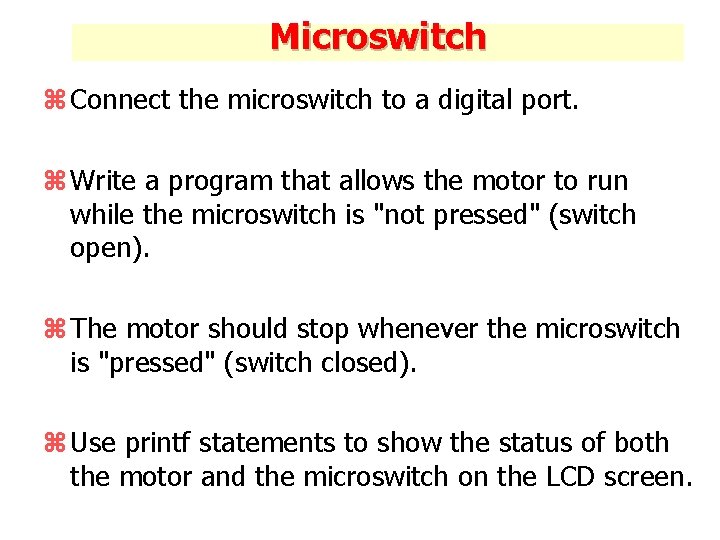 Microswitch z Connect the microswitch to a digital port. z Write a program that