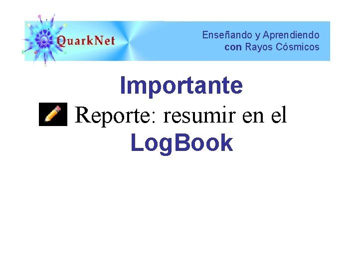 Enseñando y Aprendiendo con Rayos Cósmicos Importante Reporte: resumir en el Log. Book 