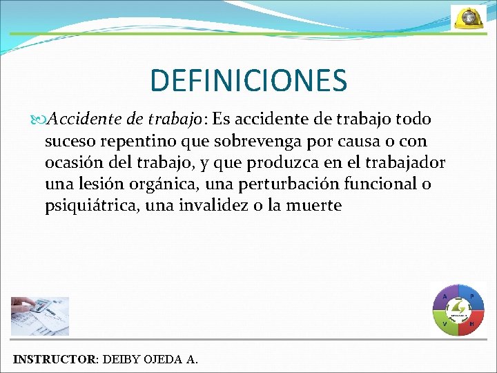 DEFINICIONES Accidente de trabajo: Es accidente de trabajo todo suceso repentino que sobrevenga por