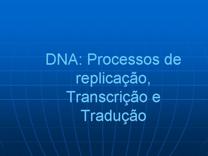 DNA: Processos de replicação, Transcrição e Tradução 