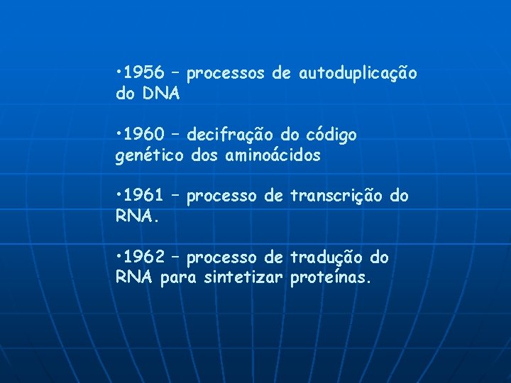  • 1956 – processos de autoduplicação do DNA • 1960 – decifração do