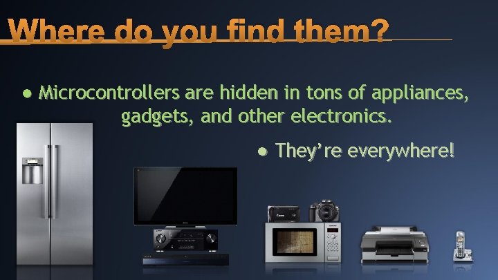 Where do you find them? ● Microcontrollers are hidden in tons of appliances, gadgets,