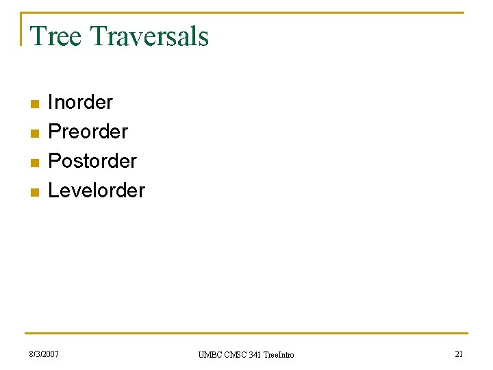 Tree Traversals n n Inorder Preorder Postorder Levelorder 8/3/2007 UMBC CMSC 341 Tree. Intro