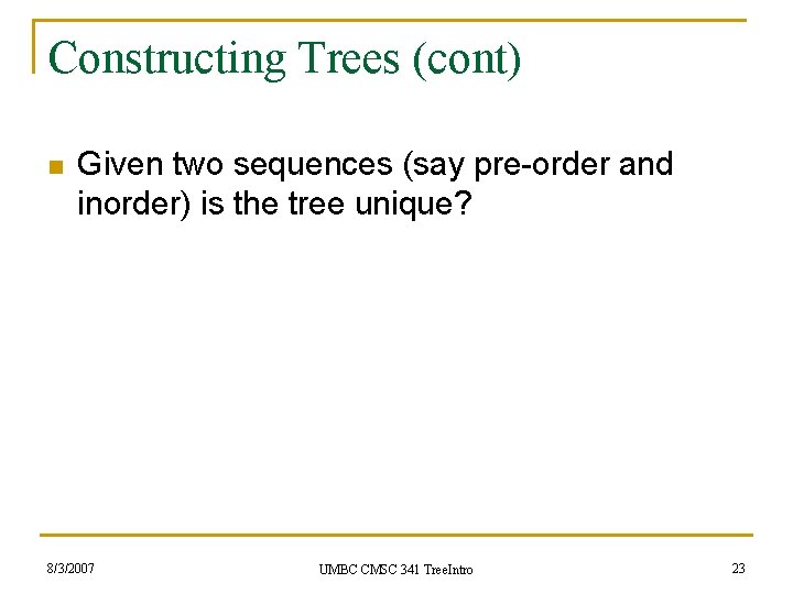 Constructing Trees (cont) n Given two sequences (say pre-order and inorder) is the tree