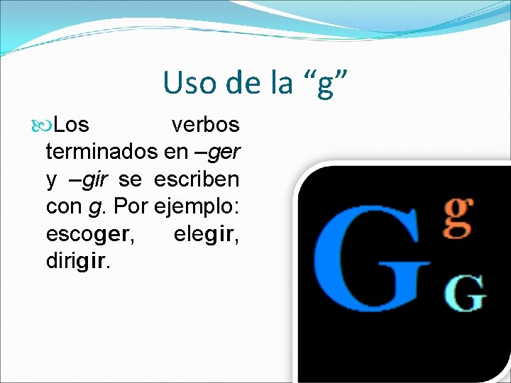 Uso de la “g” Los verbos terminados en –ger y –gir se escriben con