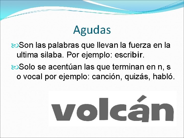 Agudas Son las palabras que llevan la fuerza en la ultima silaba. Por ejemplo: